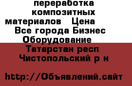 переработка композитных материалов › Цена ­ 100 - Все города Бизнес » Оборудование   . Татарстан респ.,Чистопольский р-н